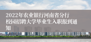 2022年农业银行河南省分行校园招聘大学毕业生入职报到通知