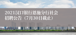 2021汉口银行恩施分行社会招聘公告（7月30日截止）