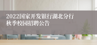 2022国家开发银行湖北分行秋季校园招聘公告