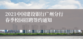 2021中国建设银行广州分行春季校园招聘签约通知