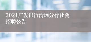 2021广发银行清远分行社会招聘公告