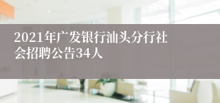 2021年广发银行汕头分行社会招聘公告34人