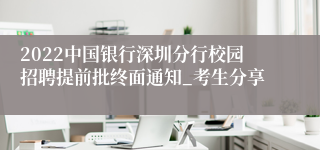 2022中国银行深圳分行校园招聘提前批终面通知_考生分享