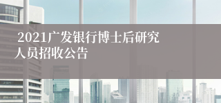  2021广发银行博士后研究人员招收公告