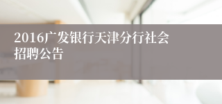 2016广发银行天津分行社会招聘公告