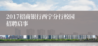 2017招商银行西宁分行校园招聘启事