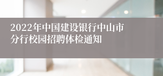 2022年中国建设银行中山市分行校园招聘体检通知