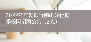 2022年广发银行佛山分行夏季校园招聘公告（2人）