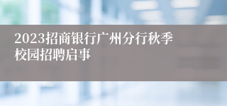 2023招商银行广州分行秋季校园招聘启事