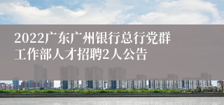 2022广东广州银行总行党群工作部人才招聘2人公告