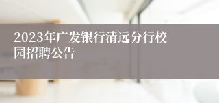 2023年广发银行清远分行校园招聘公告