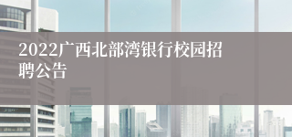 2022广西北部湾银行校园招聘公告