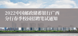 2022中国邮政储蓄银行广西分行春季校园招聘笔试通知