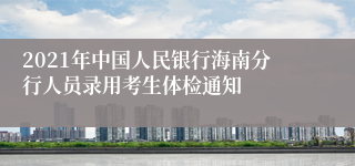 2021年中国人民银行海南分行人员录用考生体检通知