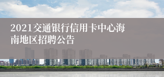2021交通银行信用卡中心海南地区招聘公告