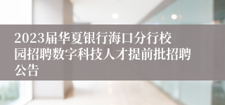 2023届华夏银行海口分行校园招聘数字科技人才提前批招聘公告