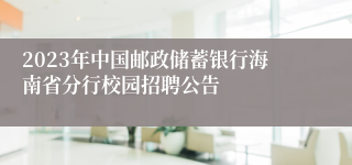 2023年中国邮政储蓄银行海南省分行校园招聘公告