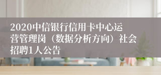 2020中信银行信用卡中心运营管理岗（数据分析方向）社会招聘1人公告