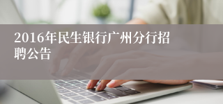 2016年民生银行广州分行招聘公告