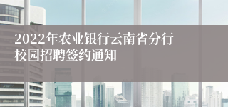 2022年农业银行云南省分行校园招聘签约通知