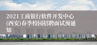 2021工商银行软件开发中心(西安)春季校园招聘面试预通知
