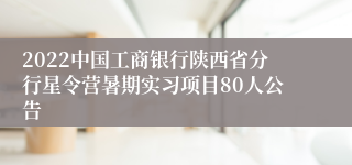 2022中国工商银行陕西省分行星令营暑期实习项目80人公告