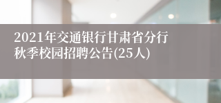 2021年交通银行甘肃省分行秋季校园招聘公告(25人)