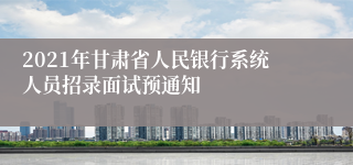 2021年甘肃省人民银行系统人员招录面试预通知