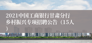 2021中国工商银行甘肃分行乡村振兴专项招聘公告（15人）