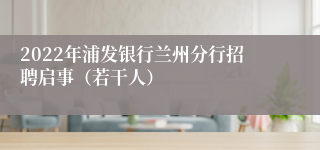 2022年浦发银行兰州分行招聘启事（若干人）