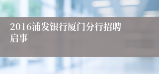 2016浦发银行厦门分行招聘启事