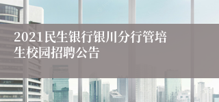 2021民生银行银川分行管培生校园招聘公告