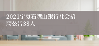 2021宁夏石嘴山银行社会招聘公告38人