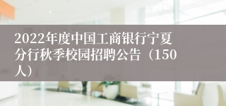 2022年度中国工商银行宁夏分行秋季校园招聘公告（150人）