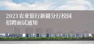 2021农业银行新疆分行校园招聘面试通知