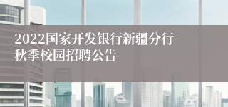 2022国家开发银行新疆分行秋季校园招聘公告