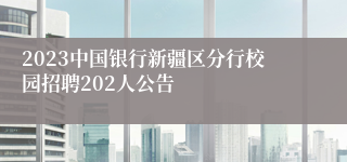 2023中国银行新疆区分行校园招聘202人公告