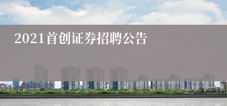 2021首创证券招聘公告