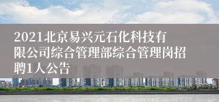 2021北京易兴元石化科技有限公司综合管理部综合管理岗招聘1人公告