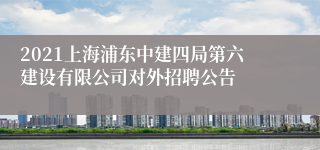 2021上海浦东中建四局第六建设有限公司对外招聘公告