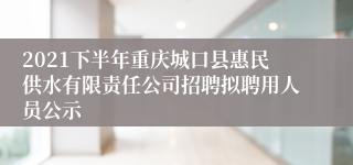2021下半年重庆城口县惠民供水有限责任公司招聘拟聘用人员公示