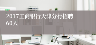 2017工商银行天津分行招聘60人