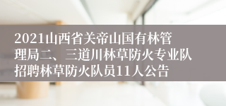 2021山西省关帝山国有林管理局二、三道川林草防火专业队招聘林草防火队员11人公告