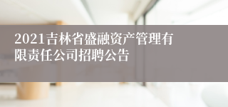 2021吉林省盛融资产管理有限责任公司招聘公告
