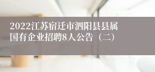 2022江苏宿迁市泗阳县县属国有企业招聘8人公告（二）