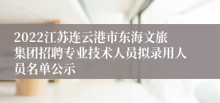 2022江苏连云港市东海文旅集团招聘专业技术人员拟录用人员名单公示