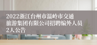 2022浙江台州市温岭市交通旅游集团有限公司招聘编外人员2人公告