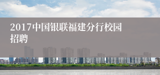 2017中国银联福建分行校园招聘