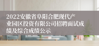 2022安徽省阜阳合肥现代产业园区投资有限公司招聘面试成绩及综合成绩公示