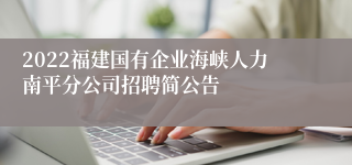 2022福建国有企业海峡人力南平分公司招聘简公告